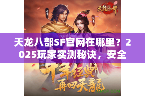天龙八部SF官网在哪里？2025玩家实测秘诀，安全开服无风险