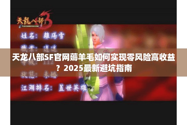 天龙八部SF官网薅羊毛如何实现零风险高收益？2025最新避坑指南