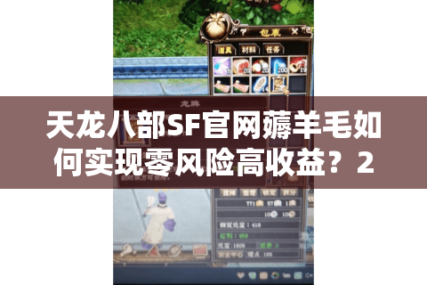 天龙八部SF官网薅羊毛如何实现零风险高收益？2025最新避坑指南