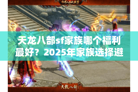 天龙八部sf家族哪个福利最好？2025年家族选择避坑指南