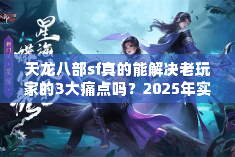 天龙八部sf真的能解决老玩家的3大痛点吗？2025年实测数据揭秘