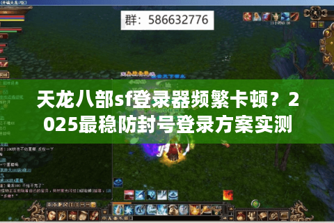 天龙八部sf登录器频繁卡顿？2025最稳防封号登录方案实测