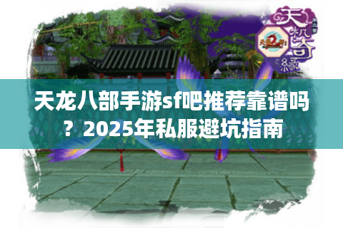 天龙八部手游sf吧推荐靠谱吗？2025年私服避坑指南