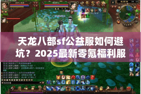 天龙八部sf公益服如何避坑？2025最新零氪福利服推荐