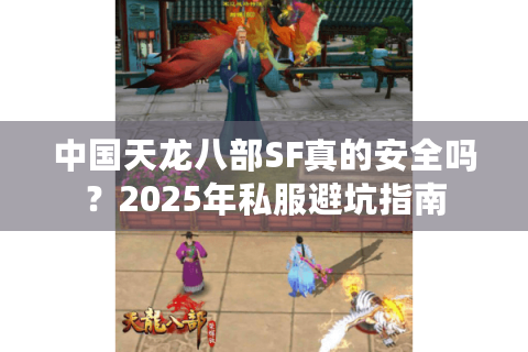 中国天龙八部SF真的安全吗？2025年私服避坑指南