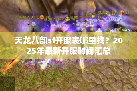 天龙八部sf开服表哪里找？2025年最新开服时间汇总