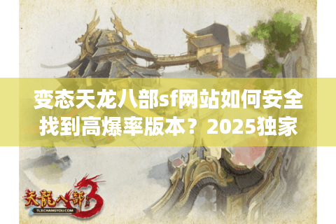 变态天龙八部sf网站如何安全找到高爆率版本？2025独家避坑指南