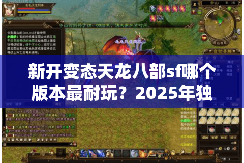 新开变态天龙八部sf哪个版本最耐玩？2025年独家评测与避坑指南