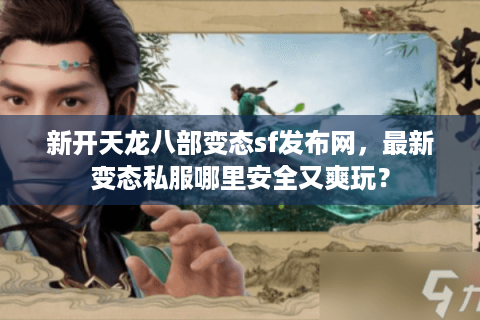 新开天龙八部变态sf发布网，最新变态私服哪里安全又爽玩？