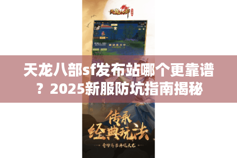 天龙八部sf发布站哪个更靠谱？2025新服防坑指南揭秘