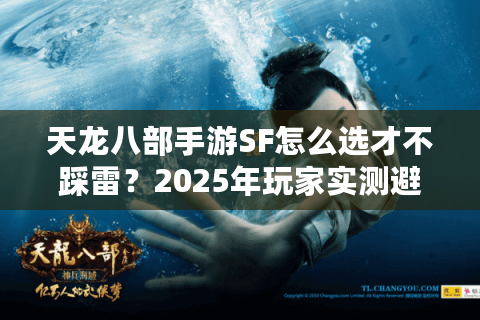 天龙八部手游SF怎么选才不踩雷？2025年玩家实测避坑指南