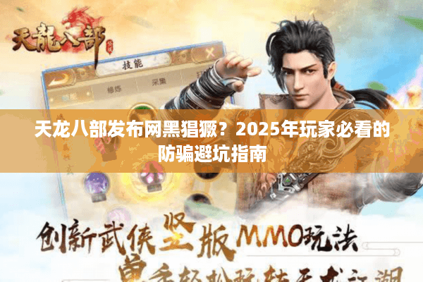 天龙八部发布网黑猖獗？2025年玩家必看的防骗避坑指南