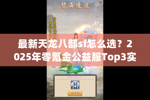 最新天龙八部sf怎么选？2025年零氪金公益服Top3实测