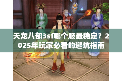 天龙八部3sf哪个服最稳定？2025年玩家必看的避坑指南