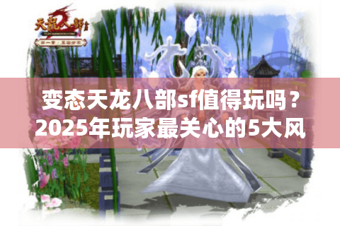 变态天龙八部sf值得玩吗？2025年玩家最关心的5大风险预警