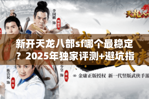 新开天龙八部sf哪个最稳定？2025年独家评测+避坑指南