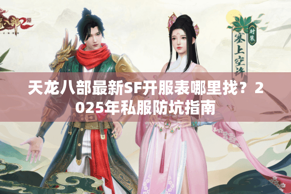 天龙八部最新SF开服表哪里找？2025年私服防坑指南