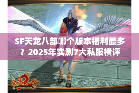 SF天龙八部哪个版本福利最多？2025年实测7大私服横评