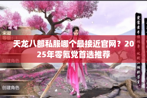 天龙八部私服哪个最接近官网？2025年零氪党首选推荐
