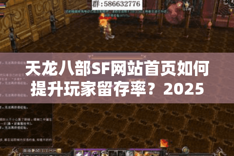 天龙八部SF网站首页如何提升玩家留存率？2025年高转化设计指南