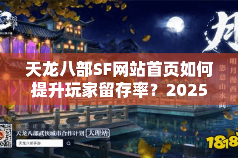 天龙八部SF网站首页如何提升玩家留存率？2025年高转化设计指南