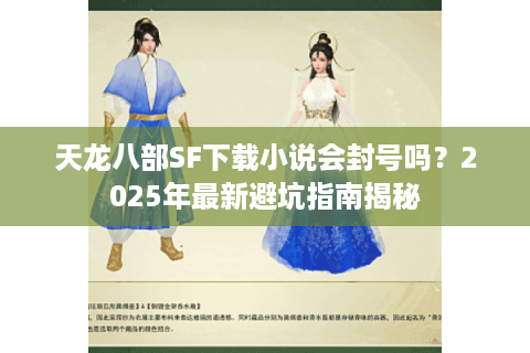 天龙八部SF下载小说会封号吗？2025年最新避坑指南揭秘