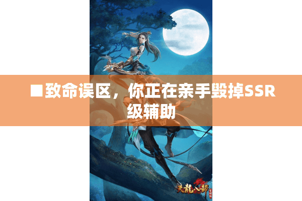 ■致命误区，你正在亲手毁掉SSR级辅助