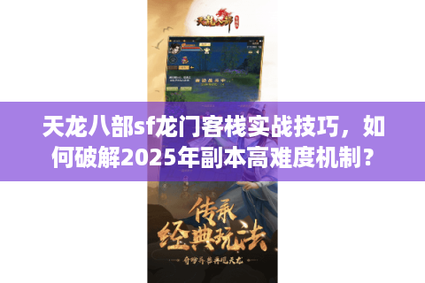 天龙八部sf龙门客栈实战技巧，如何破解2025年副本高难度机制？