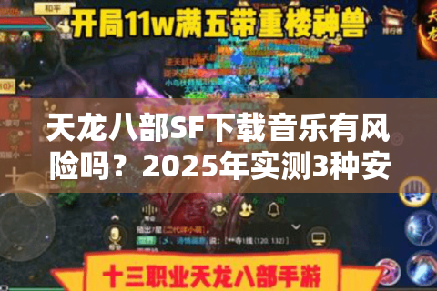 天龙八部SF下载音乐有风险吗？2025年实测3种安全方案
