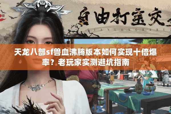 天龙八部sf兽血沸腾版本如何实现十倍爆率？老玩家实测避坑指南
