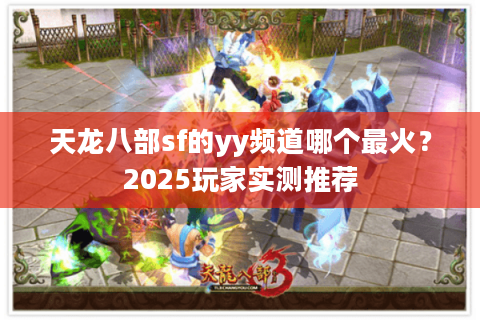 天龙八部sf的yy频道哪个最火？2025玩家实测推荐