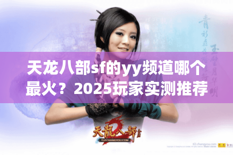 天龙八部sf的yy频道哪个最火？2025玩家实测推荐