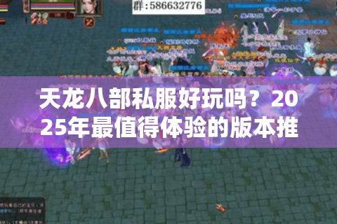天龙八部私服好玩吗？2025年最值得体验的版本推荐