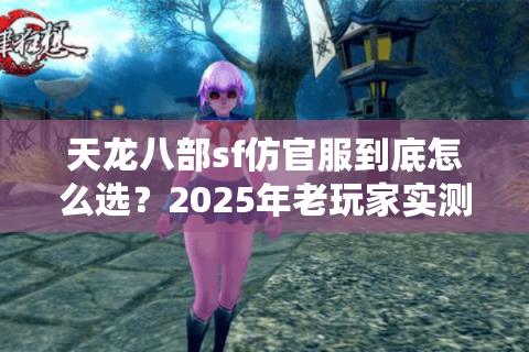 天龙八部sf仿官服到底怎么选？2025年老玩家实测避坑指南