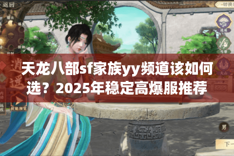 天龙八部sf家族yy频道该如何选？2025年稳定高爆服推荐