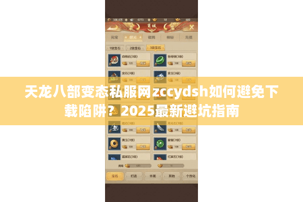 天龙八部变态私服网zccydsh如何避免下载陷阱？2025最新避坑指南