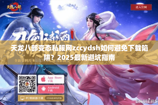 天龙八部变态私服网zccydsh如何避免下载陷阱？2025最新避坑指南