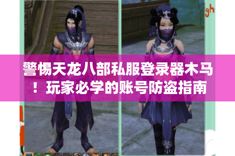 警惕天龙八部私服登录器木马！玩家必学的账号防盗指南