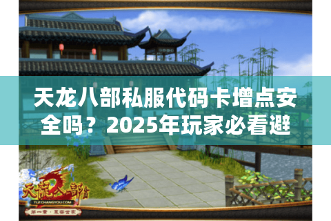 天龙八部私服代码卡增点安全吗？2025年玩家必看避坑指南