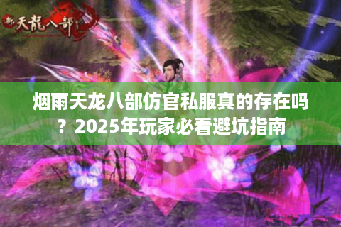 烟雨天龙八部仿官私服真的存在吗？2025年玩家必看避坑指南