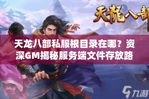 天龙八部私服根目录在哪？资深GM揭秘服务端文件存放路径