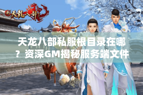 天龙八部私服根目录在哪？资深GM揭秘服务端文件存放路径