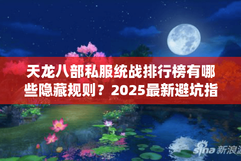 天龙八部私服统战排行榜有哪些隐藏规则？2025最新避坑指南