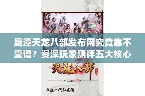 鹰潭天龙八部发布网究竟靠不靠谱？资深玩家测评五大核心功能