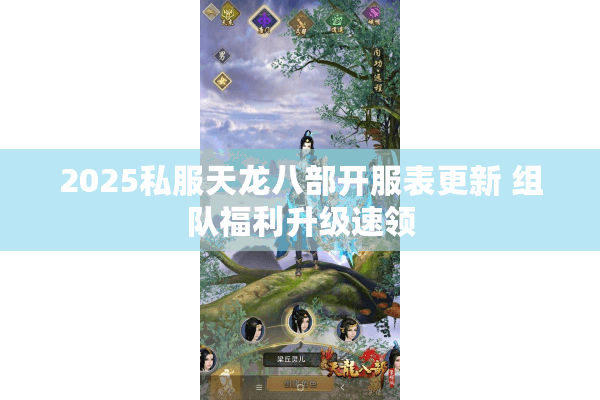 2025私服天龙八部开服表更新 组队福利升级速领