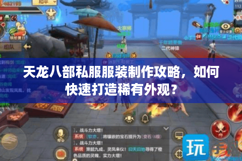 天龙八部私服服装制作攻略，如何快速打造稀有外观？