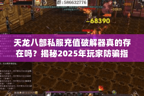 天龙八部私服充值破解器真的存在吗？揭秘2025年玩家防骗指南