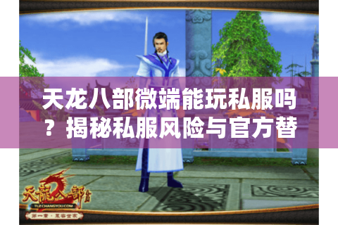 天龙八部微端能玩私服吗？揭秘私服风险与官方替代方案