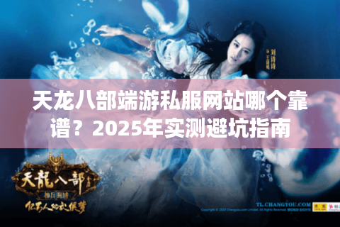 天龙八部端游私服网站哪个靠谱?2025年实测避坑指南 天龙八部端游私服网站哪个靠谱?2025年实测避坑指南