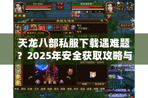 天龙八部私服下载遇难题？2025年安全获取攻略与避坑指南